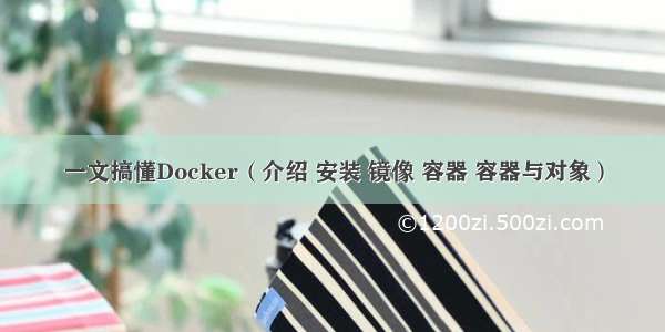 一文搞懂Docker（介绍 安装 镜像 容器 容器与对象）