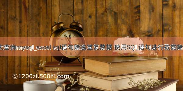 excel多次查询mysql_excel sql语句筛选重复数据 使用SQL语句进行数据筛选的方法