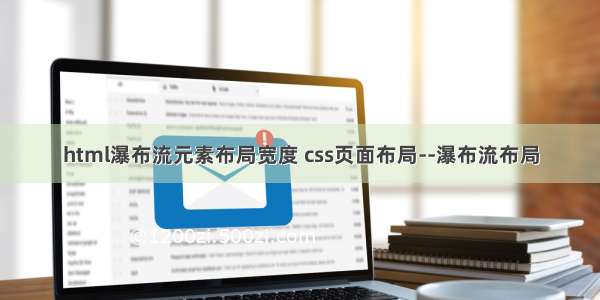 html瀑布流元素布局宽度 css页面布局--瀑布流布局