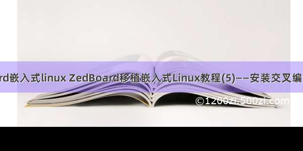 zedboard嵌入式linux ZedBoard移植嵌入式Linux教程(5)——安装交叉编译工具链