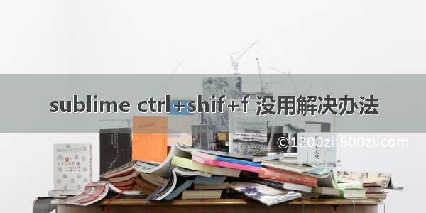 sublime ctrl+shif+f 没用解决办法