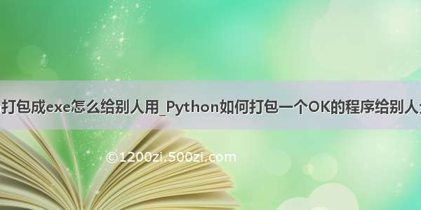 python打包成exe怎么给别人用_Python如何打包一个OK的程序给别人分享使用