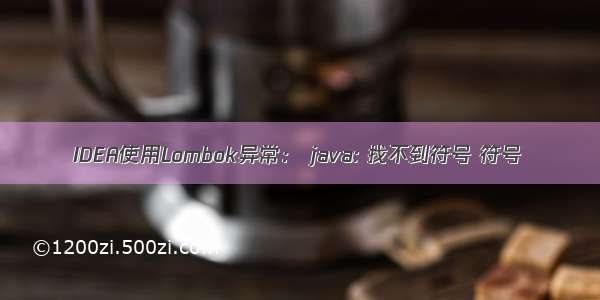 IDEA使用Lombok异常： java: 找不到符号 符号