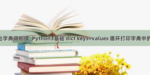 python输出字典键和值_Python3基础 dict keys+values 循环打印字典中的所有键和值