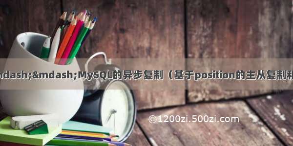 MySQL数据库集群&mdash;&mdash;MySQL的异步复制（基于position的主从复制和基于gtid的主从复制）