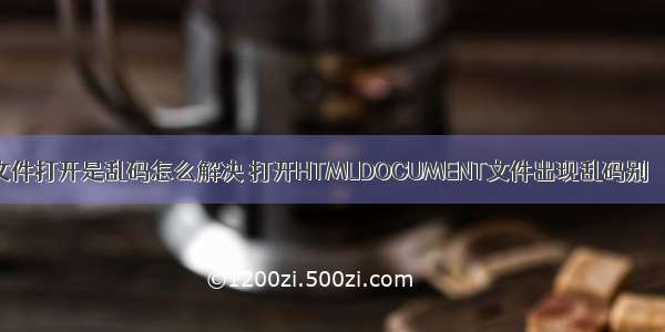 手机html文件打开是乱码怎么解决 打开HTMLDOCUMENT文件出现乱码别 – 手机爱问