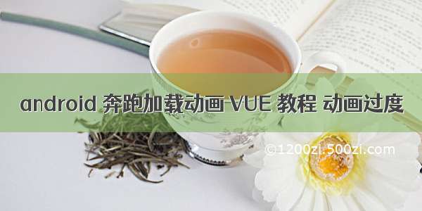 android 奔跑加载动画 VUE 教程 动画过度