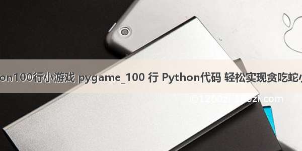 python100行小游戏 pygame_100 行 Python代码 轻松实现贪吃蛇小游戏