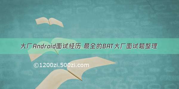 大厂Android面试经历 最全的BAT大厂面试题整理