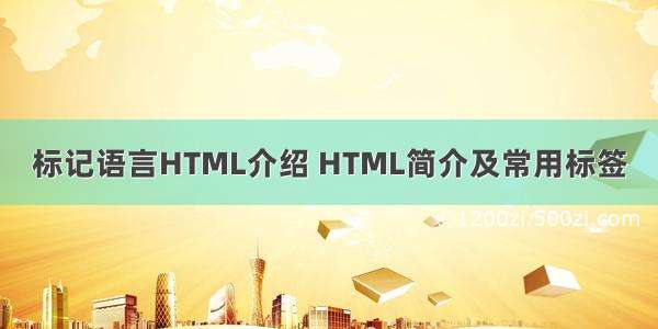 标记语言HTML介绍 HTML简介及常用标签