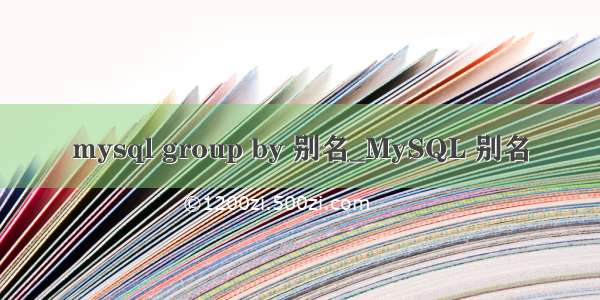 mysql group by 别名_MySQL 别名