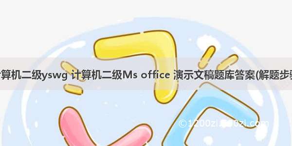 计算机二级yswg 计算机二级Ms office 演示文稿题库答案(解题步骤)