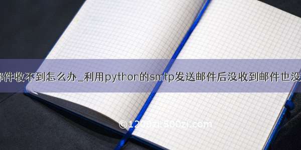 python发邮件收不到怎么办_利用python的smtp发送邮件后没收到邮件也没提示报错...