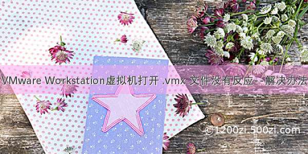 VMware Workstation虚拟机打开 .vmx 文件没有反应--解决办法