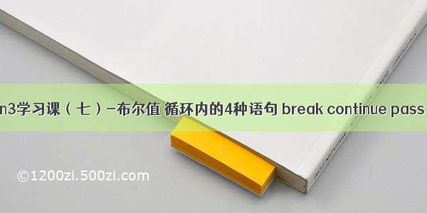 python3学习课（七）-布尔值 循环内的4种语句 break continue pass else