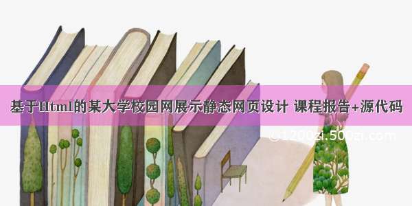 基于Html的某大学校园网展示静态网页设计 课程报告+源代码