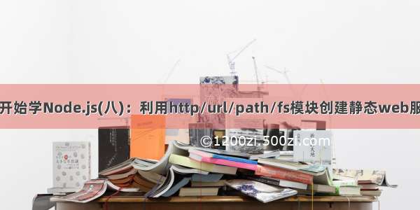 从零开始学Node.js(八)：利用http/url/path/fs模块创建静态web服务器