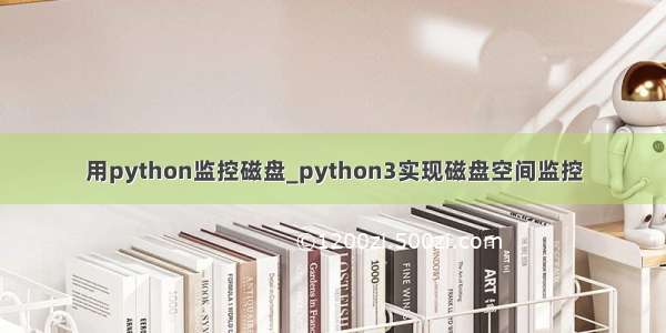 用python监控磁盘_python3实现磁盘空间监控