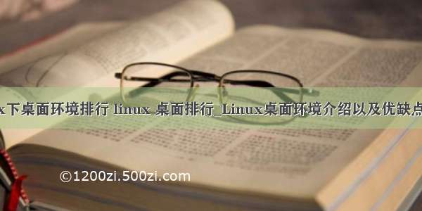 linux下桌面环境排行 linux 桌面排行_Linux桌面环境介绍以及优缺点分析