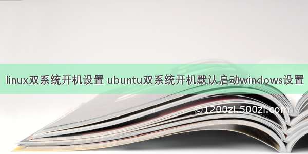 linux双系统开机设置 ubuntu双系统开机默认启动windows设置