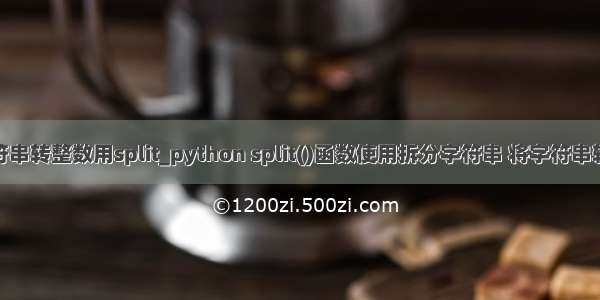 python 字符串转整数用split_python split()函数使用拆分字符串 将字符串转化为列表...