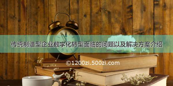 传统制造型企业数字化转型面临的问题以及解决方案介绍