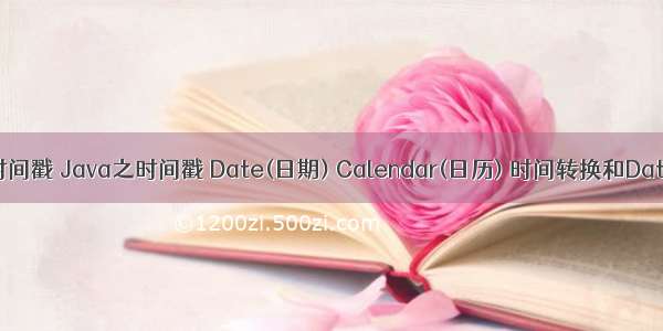 java 日期时间戳 Java之时间戳 Date(日期) Calendar(日历) 时间转换和Date格式化...