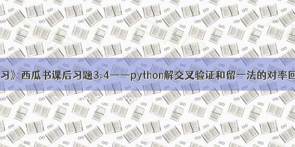 《机器学习》西瓜书课后习题3.4——python解交叉验证和留一法的对率回归错误率