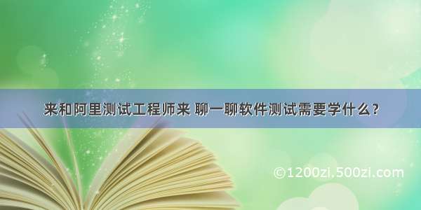 来和阿里测试工程师来 聊一聊软件测试需要学什么？