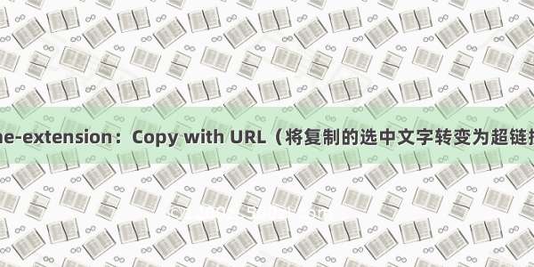 chrome-extension：Copy with URL（将复制的选中文字转变为超链接文本）