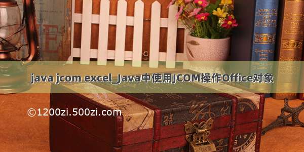java jcom excel_Java中使用JCOM操作Office对象