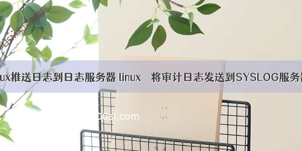 linux推送日志到日志服务器 linux – 将审计日志发送到SYSLOG服务器