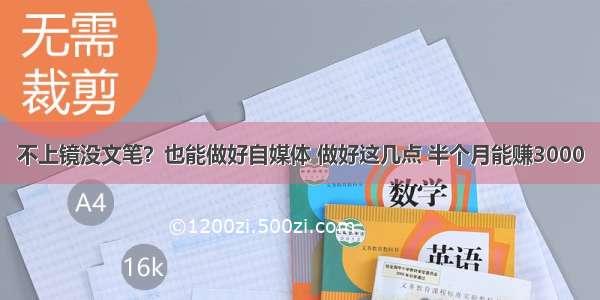 不上镜没文笔？也能做好自媒体 做好这几点 半个月能赚3000