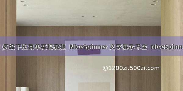 android 多级下拉菜单实现教程  NiceSpinner 文字展示不全  NiceSpinner demo