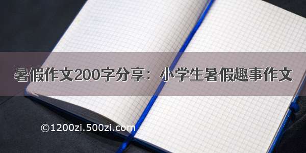 暑假作文200字分享：小学生暑假趣事作文