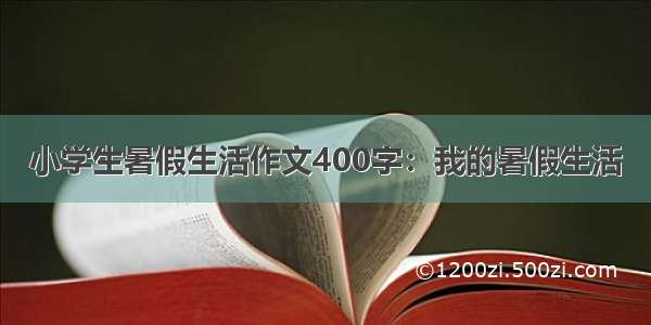 小学生暑假生活作文400字：我的暑假生活