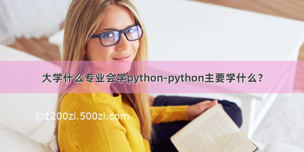 大学什么专业会学python-python主要学什么？