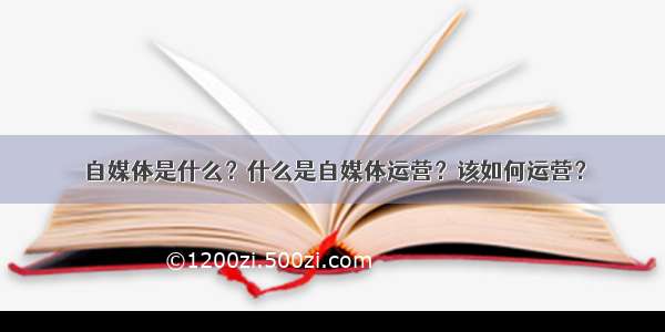 自媒体是什么？什么是自媒体运营？该如何运营？