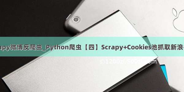 scrapy微博反爬虫_Python爬虫【四】Scrapy+Cookies池抓取新浪微博