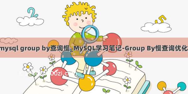 mysql group by查询慢_MySQL学习笔记-Group By慢查询优化！