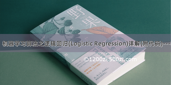 【大道至简】机器学习算法之逻辑回归(Logistic Regression)详解(附代码)---非常通俗易懂！