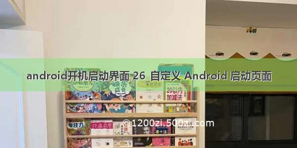 android开机启动界面 26_自定义 Android 启动页面