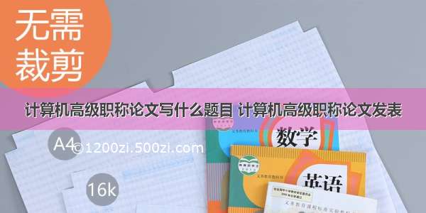 计算机高级职称论文写什么题目 计算机高级职称论文发表