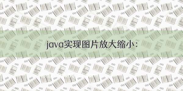 java实现图片放大缩小：