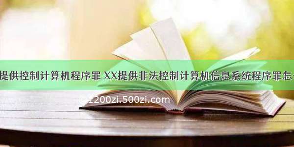 非法提供控制计算机程序罪 XX提供非法控制计算机信息系统程序罪怎么判?