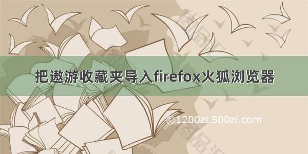 把遨游收藏夹导入firefox火狐浏览器