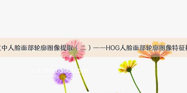 会议中人脸面部轮廓图像提取（二）——HOG人脸面部轮廓图像特征提取