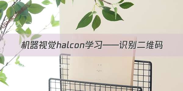 机器视觉halcon学习——识别二维码