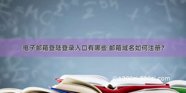 电子邮箱登陆登录入口有哪些 邮箱域名如何注册？