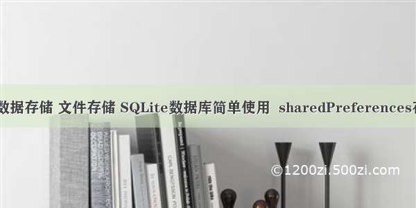 Android数据存储 文件存储 SQLite数据库简单使用  sharedPreferences存储（五）